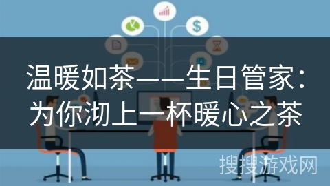 温暖如茶——生日管家:为你沏上一杯暖心之茶 温暖如茶——生日管家:为你沏上一杯暖心之茶