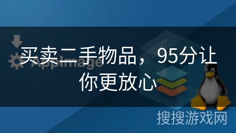 买卖二手物品,95分让你更放心 买卖二手物品,95分让你更放心