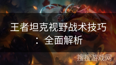 王者坦克视野战术技巧：全面解析