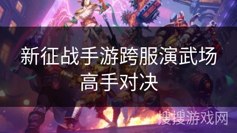 新征战手游跨服演武场高手对决
