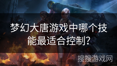 梦幻大唐游戏中哪个技能最适合控制？