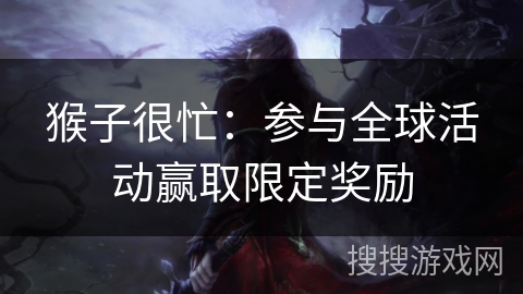猴子很忙:参与全球活动赢取限定奖励 猴子很忙:参与全球活动赢取限定奖励