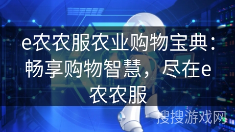 e农农服农业购物宝典:畅享购物智慧,尽在e农农服 e农农服农业购物宝典:畅享购物智慧,尽在e农农服
