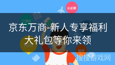 京东万商-新人专享福利大礼包等你来领 京东万商-新人专享福利大礼包等你来领