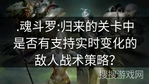 .魂斗罗:归来的关卡中是否有支持实时变化的敌人战术策略?