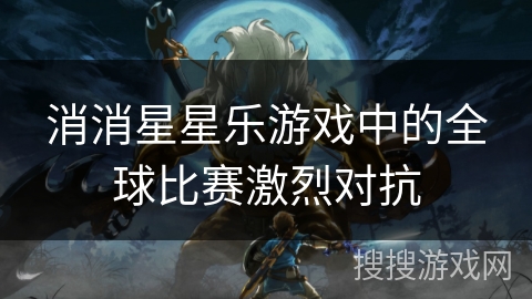 消消星星乐游戏中的全球比赛激烈对抗 消消星星乐游戏中的全球比赛激烈对抗