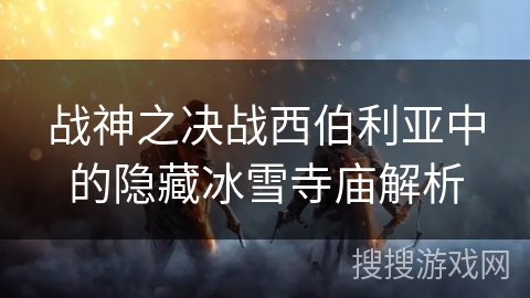 战神之决战西伯利亚中的隐藏冰雪寺庙解析