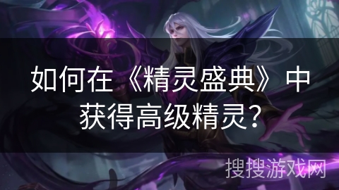 如何在《精灵盛典》中获得高级精灵？