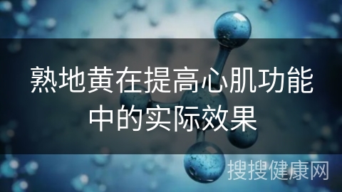 熟地黄在提高心肌功能中的实际效果