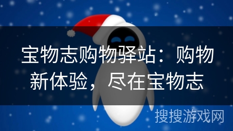 宝物志购物驿站:购物新体验,尽在宝物志 宝物志购物驿站:购物新体验,尽在宝物志