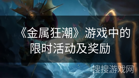《金属狂潮》游戏中的限时活动及奖励 《金属狂潮》游戏中的限时活动及奖励