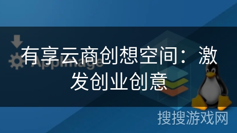 有享云商创想空间:激发创业创意 有享云商创想空间:激发创业创意