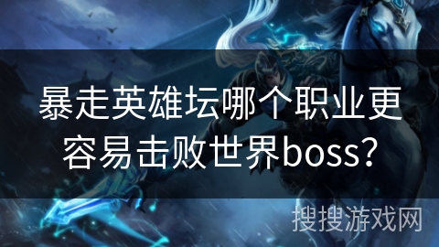 暴走英雄坛哪个职业更容易击败世界boss？