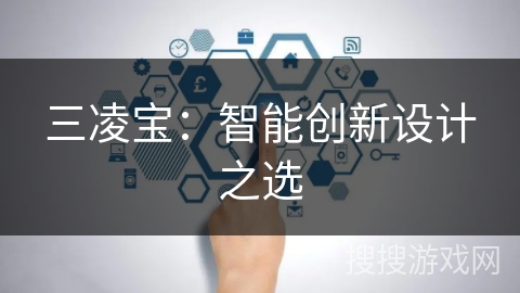 三凌宝:智能创新设计之选 三凌宝:智能创新设计之选