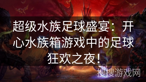 超级水族足球盛宴:开心水族箱游戏中的足球狂欢之夜! 超级水族足球盛宴:开心水族箱游戏中的足球狂欢之夜!