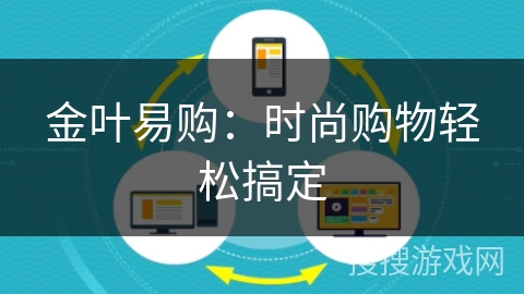 金叶易购:时尚购物轻松搞定 金叶易购:时尚购物轻松搞定