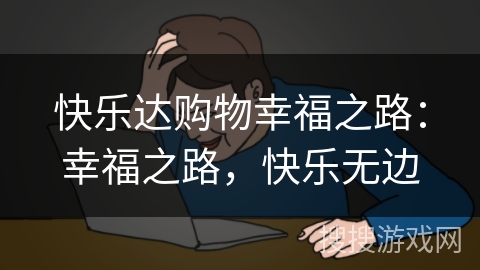 快乐达购物幸福之路:幸福之路,快乐无边 快乐达购物幸福之路:幸福之路,快乐无边