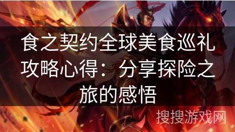 食之契约全球美食巡礼攻略心得:分享探险之旅的感悟 食之契约全球美食巡礼攻略心得:分享探险之旅的感悟