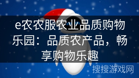 e农农服农业品质购物乐园:品质农产品,畅享购物乐趣 e农农服农业品质购物乐园:品质农产品,畅享购物乐趣