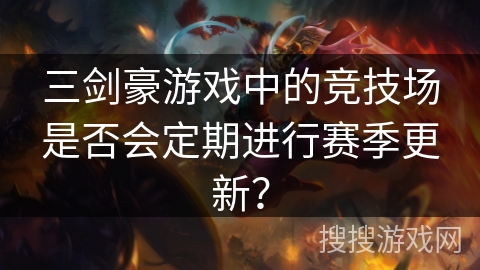 三剑豪游戏中的竞技场是否会定期进行赛季更新? 三剑豪游戏中的竞技场是否会定期进行赛季更新?
