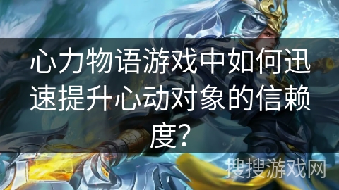 心力物语游戏中如何迅速提升心动对象的信赖度? 心力物语游戏中如何迅速提升心动对象的信赖度?