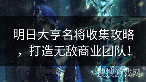 明日大亨名将收集攻略,打造无敌商业团队! 明日大亨名将收集攻略,打造无敌商业团队!