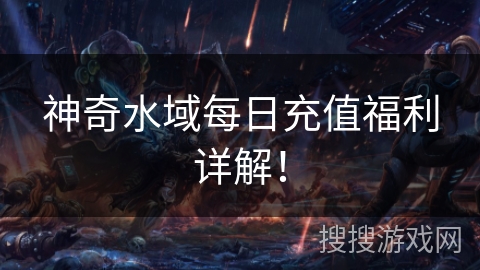 神奇水域每日充值福利详解! 神奇水域每日充值福利详解!