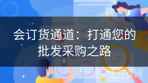 会订货通道:打通您的批发采购之路 会订货通道:打通您的批发采购之路