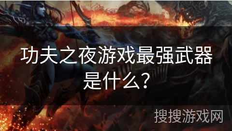功夫之夜游戏最强武器是什么? 功夫之夜游戏最强武器是什么?