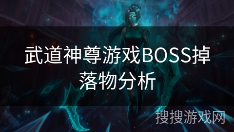 武道神尊游戏BOSS掉落物分析 武道神尊游戏BOSS掉落物分析