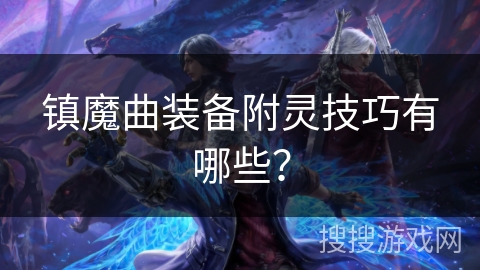 镇魔曲装备附灵技巧有哪些? 镇魔曲装备附灵技巧有哪些?