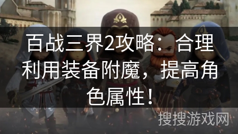 百战三界2攻略:合理利用装备附魔,提高角色属性! 百战三界2攻略:合理利用装备附魔,提高角色属性!