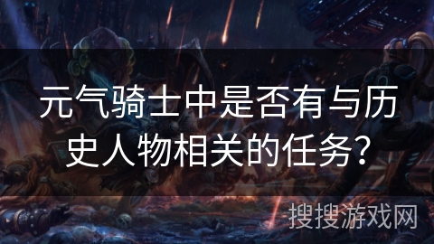 元气骑士中是否有与历史人物相关的任务? 元气骑士中是否有与历史人物相关的任务?