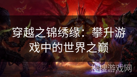 穿越之锦绣缘:攀升游戏中的世界之巅 穿越之锦绣缘:攀升游戏中的世界之巅