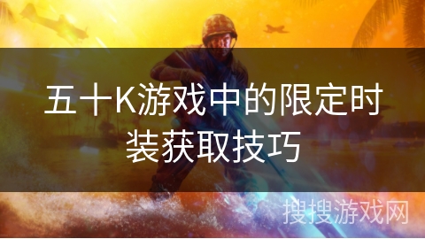 五十K游戏中的限定时装获取技巧 五十K游戏中的限定时装获取技巧