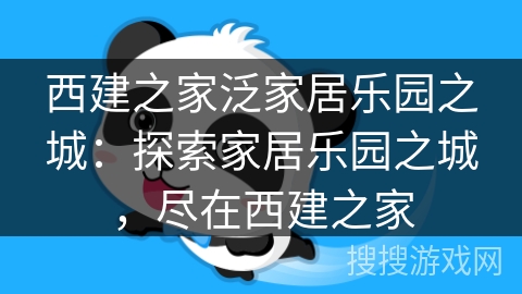 西建之家泛家居乐园之城:探索家居乐园之城,尽在西建之家 西建之家泛家居乐园之城:探索家居乐园之城,尽在西建之家