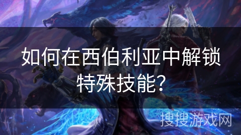 如何在西伯利亚中解锁特殊技能？