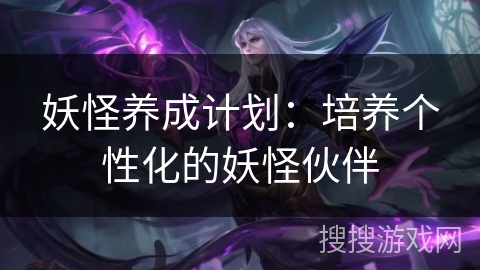妖怪养成计划：培养个性化的妖怪伙伴