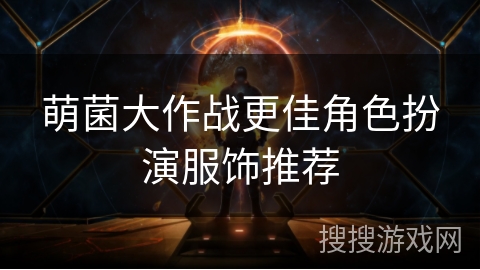 萌菌大作战更佳角色扮演服饰推荐 萌菌大作战更佳角色扮演服饰推荐