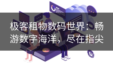 极客租物数码世界：畅游数字海洋，尽在指尖