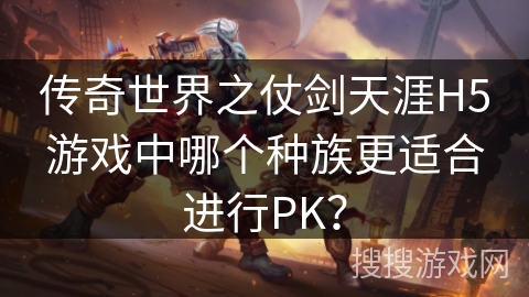传奇世界之仗剑天涯H5游戏中哪个种族更适合进行PK？