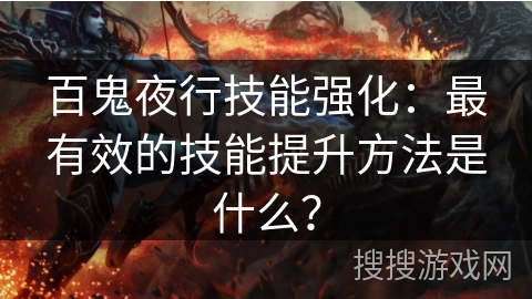 百鬼夜行技能强化：最有效的技能提升方法是什么？