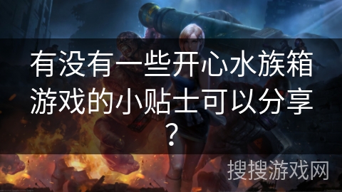 有没有一些开心水族箱游戏的小贴士可以分享？