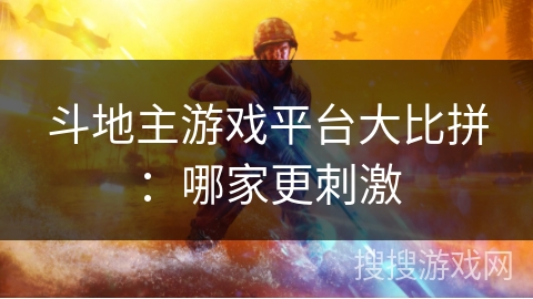 斗地主游戏平台大比拼:哪家更刺激 斗地主游戏平台大比拼:哪家更刺激