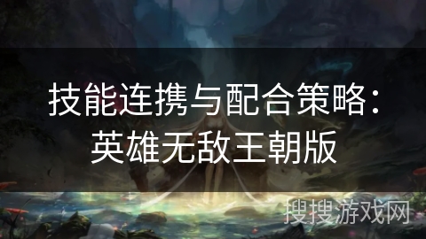 技能连携与配合策略:英雄无敌王朝版 技能连携与配合策略:英雄无敌王朝版