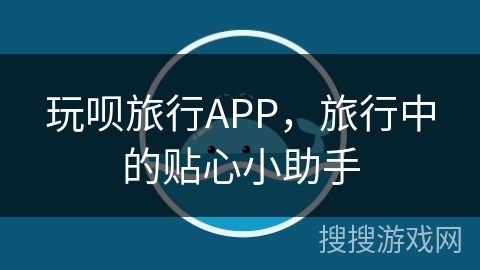 玩呗旅行APP,旅行中的贴心小助手 玩呗旅行APP,旅行中的贴心小助手