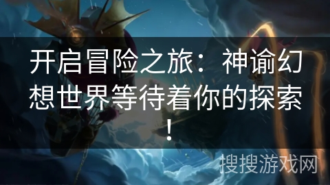 开启冒险之旅:神谕幻想世界等待着你的探索! 开启冒险之旅:神谕幻想世界等待着你的探索!