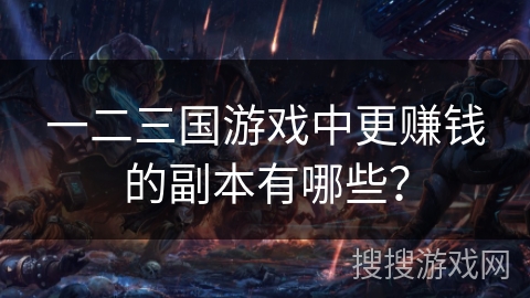 一二三国游戏中更赚钱的副本有哪些？