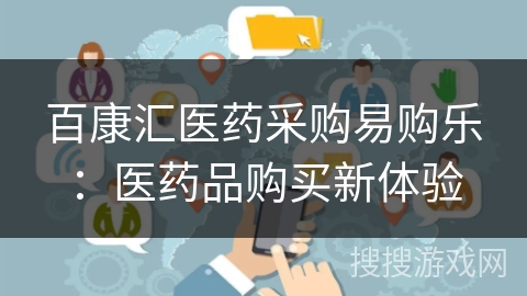 百康汇医药采购易购乐:医药品购买新体验 百康汇医药采购易购乐:医药品购买新体验