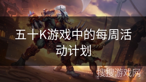 五十K游戏中的每周活动计划 五十K游戏中的每周活动计划